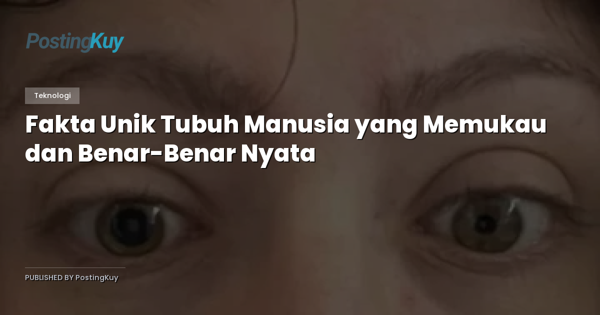 Fakta Unik Tubuh Manusia yang Memukau dan Benar-Benar Nyata