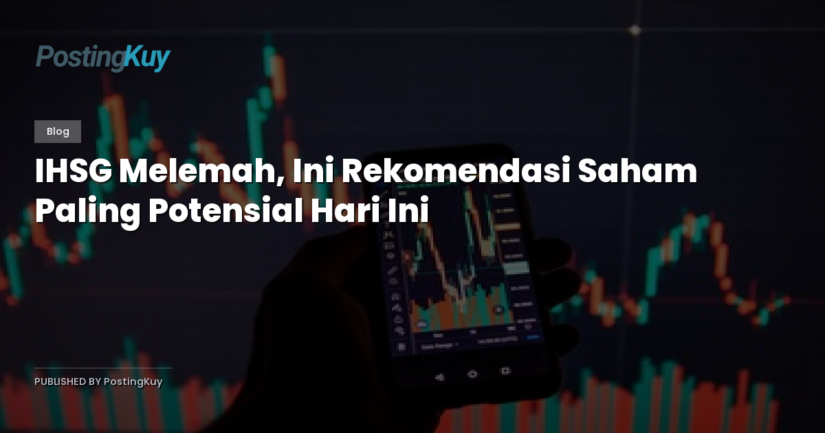 IHSG Melemah, Ini Rekomendasi Saham Paling Potensial Hari Ini