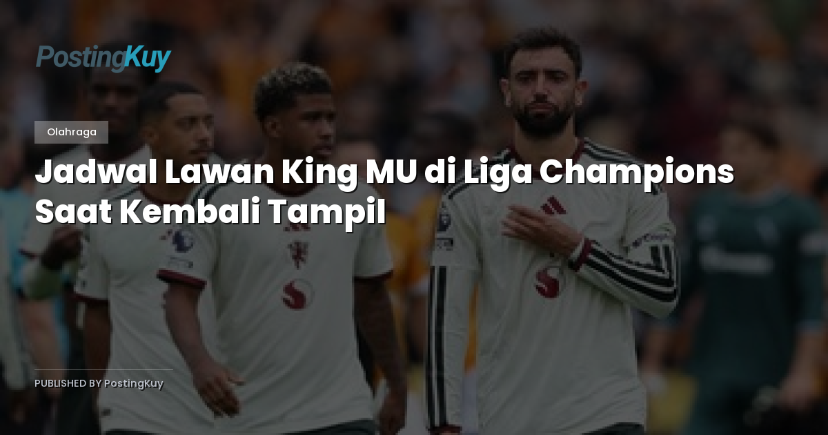 Jadwal Lawan King MU di Liga Champions Saat Kembali Tampil