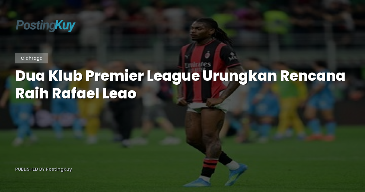 Dua Klub Premier League Urungkan Rencana Raih Rafael Leao
