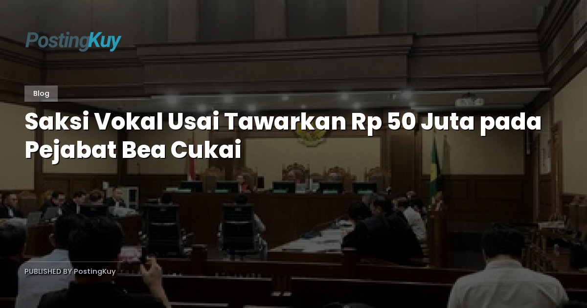 Saksi Vokal Usai Tawarkan Rp 50 Juta pada Pejabat Bea Cukai