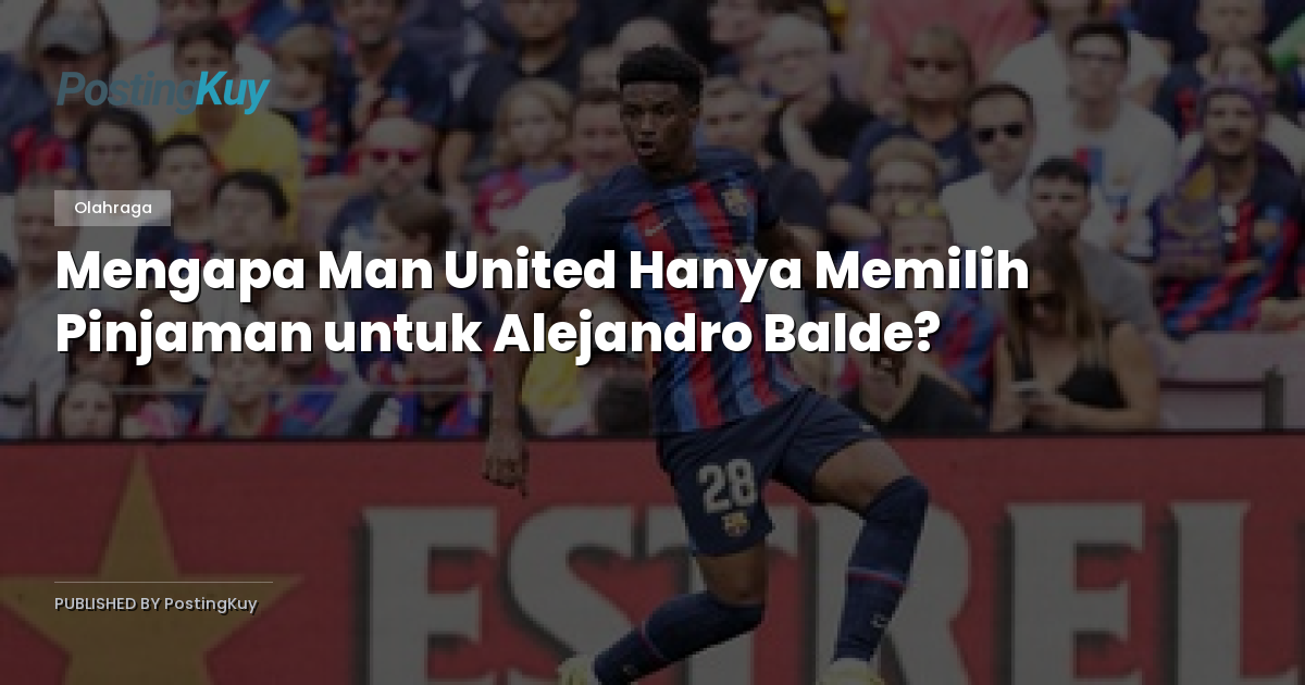 Mengapa Man United Hanya Memilih Pinjaman untuk Alejandro Balde?