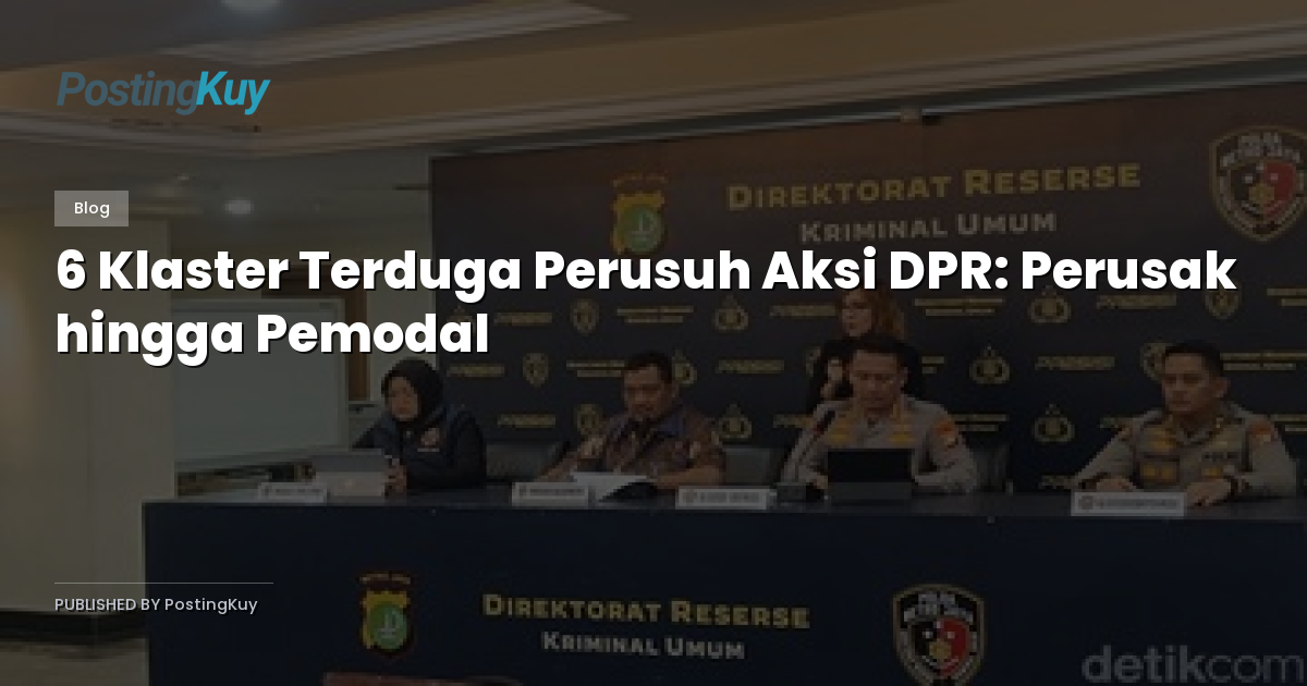 6 Klaster Terduga Perusuh Aksi DPR: Perusak hingga Pemodal