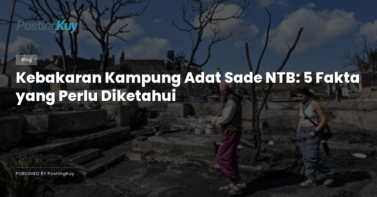 Kebakaran Kampung Adat Sade NTB: 5 Fakta yang Perlu Diketahui