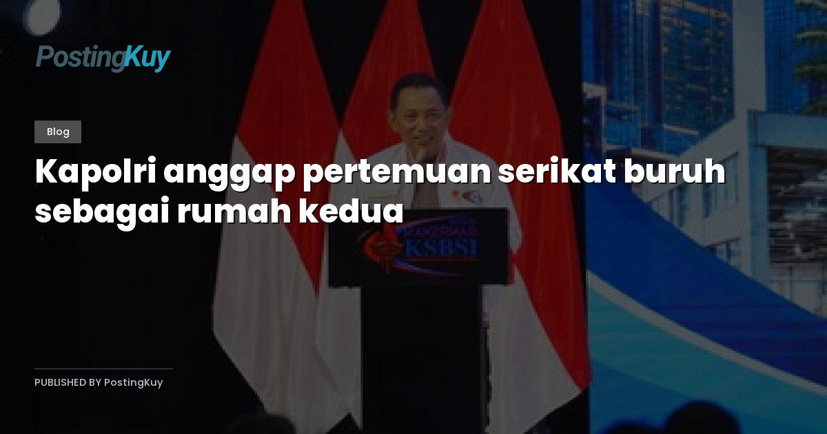 Kapolri anggap pertemuan serikat buruh sebagai rumah kedua