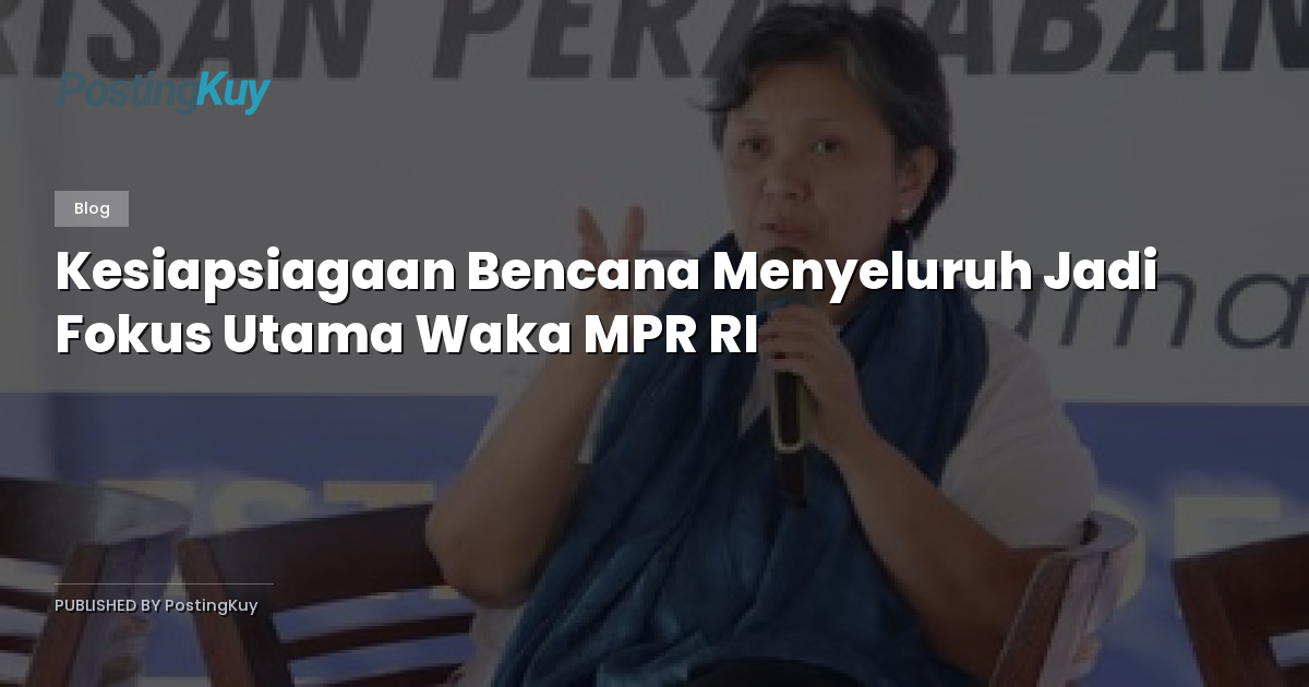 Kesiapsiagaan Bencana Menyeluruh Jadi Fokus Utama Waka MPR RI