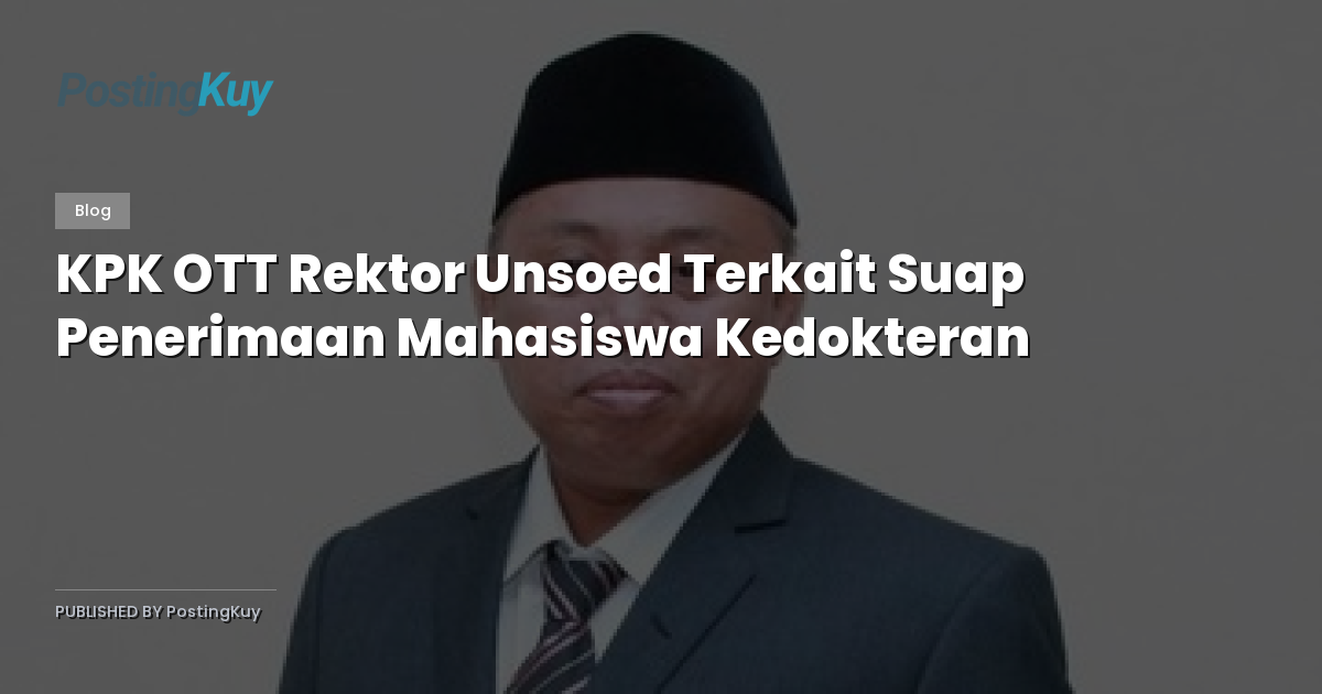 KPK OTT Rektor Unsoed Terkait Suap Penerimaan Mahasiswa Kedokteran