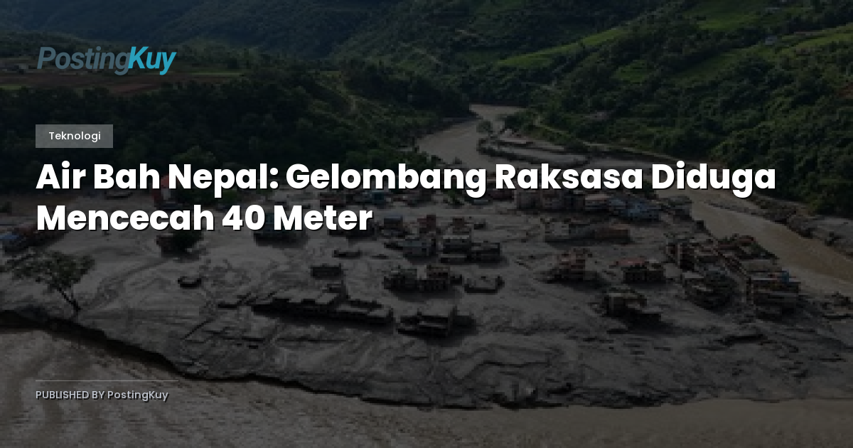 Air Bah Nepal: Gelombang Raksasa Diduga Mencecah 40 Meter