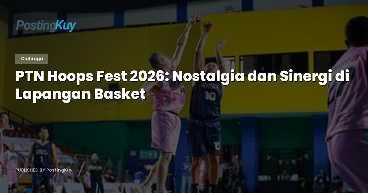 PTN Hoops Fest 2026: Nostalgia dan Sinergi di Lapangan Basket