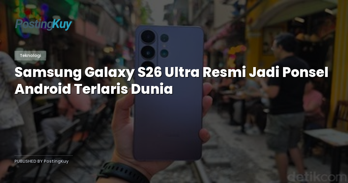 Samsung Galaxy S26 Ultra Resmi Jadi Ponsel Android Terlaris Dunia