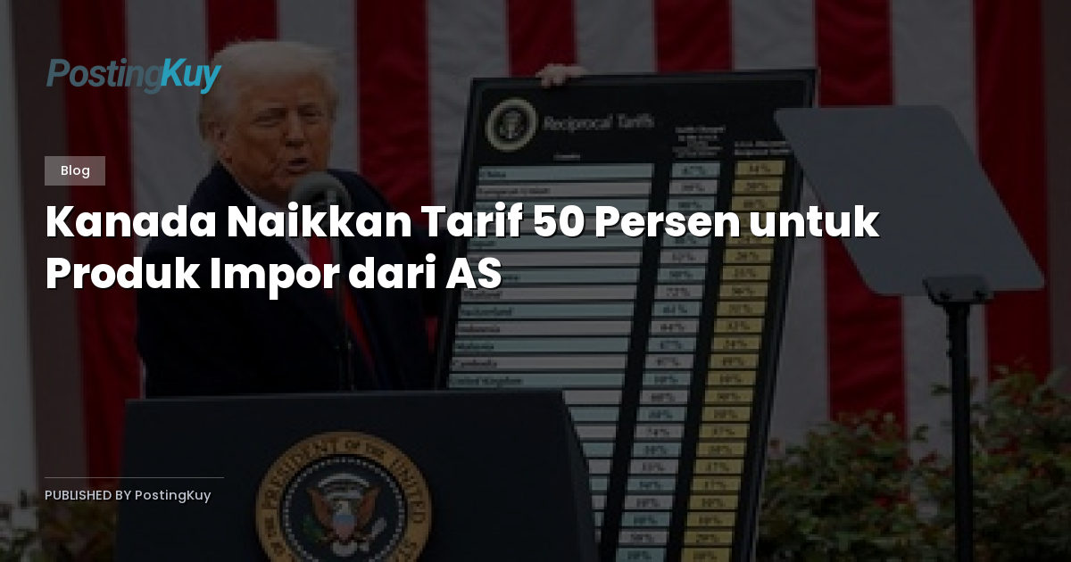 Kanada Naikkan Tarif 50 Persen untuk Produk Impor dari AS