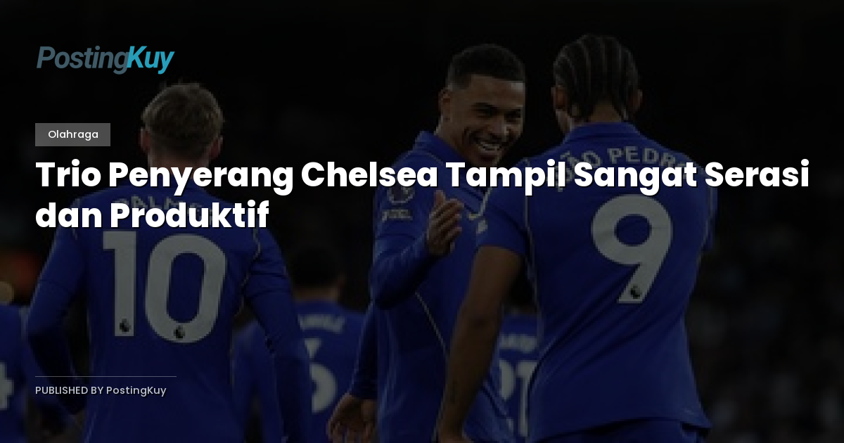 Trio Penyerang Chelsea Tampil Sangat Serasi dan Produktif