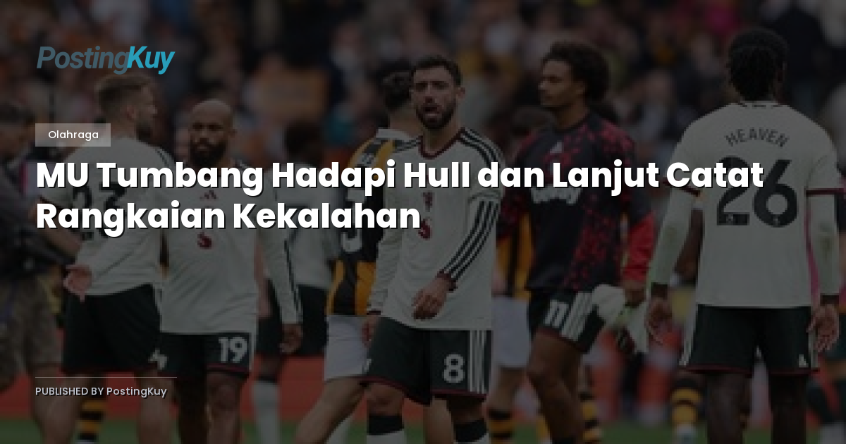 MU Tumbang Hadapi Hull dan Lanjut Catat Rangkaian Kekalahan