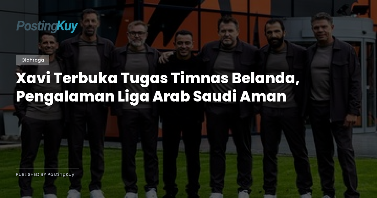 Xavi Terbuka Tugas Timnas Belanda, Pengalaman Liga Arab Saudi Aman
