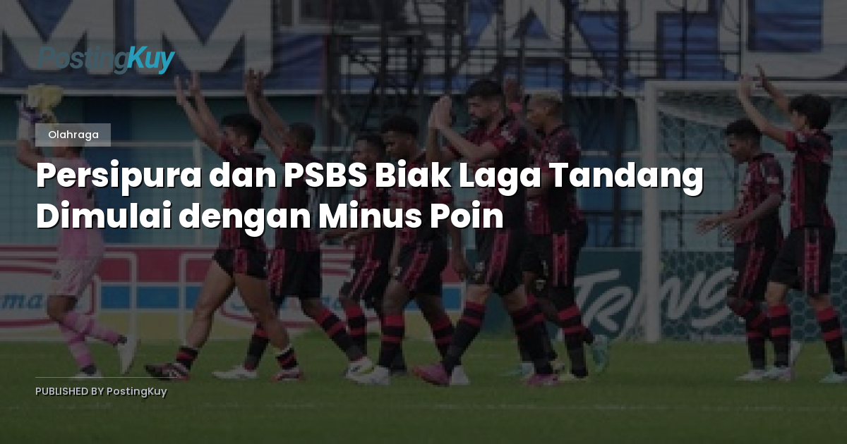 Persipura dan PSBS Biak Laga Tandang Dimulai dengan Minus Poin