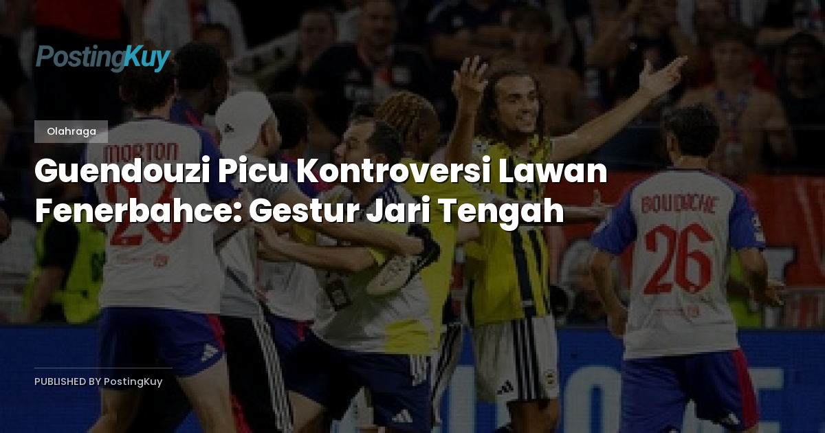 Guendouzi Picu Kontroversi Lawan Fenerbahce: Gestur Jari Tengah