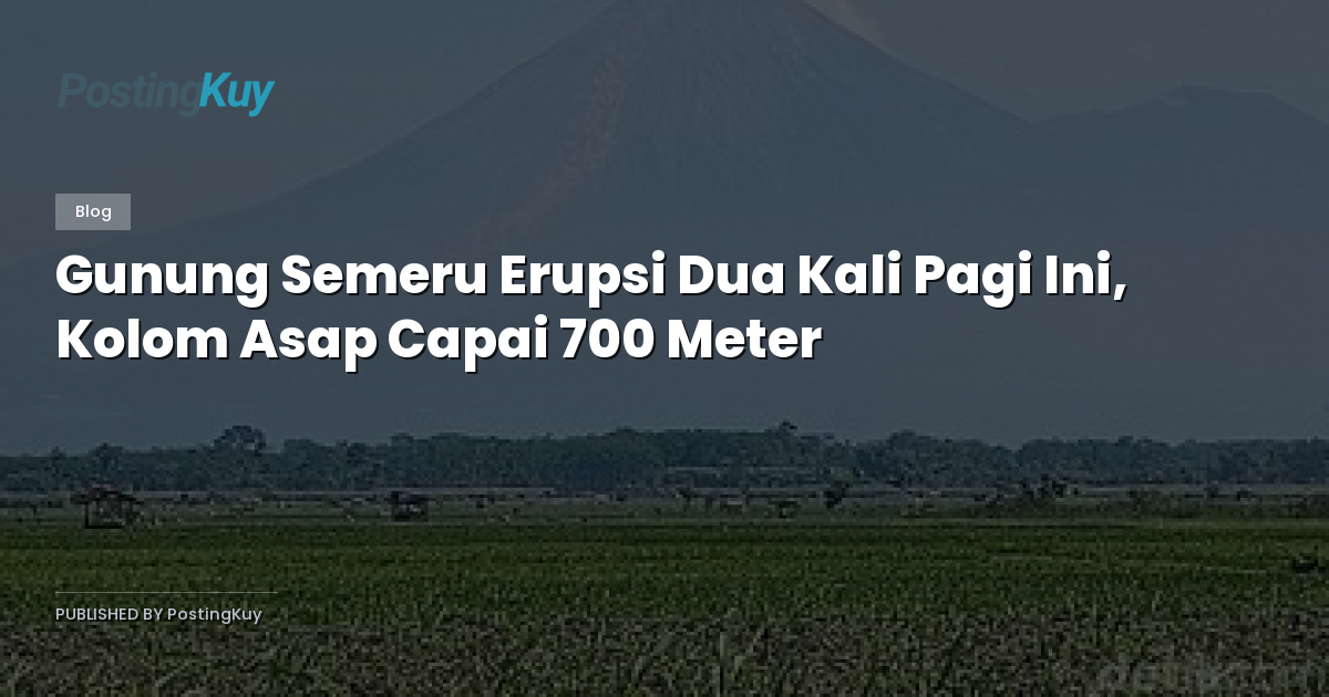 Gunung Semeru Erupsi Dua Kali Pagi Ini, Kolom Asap Capai 700 Meter