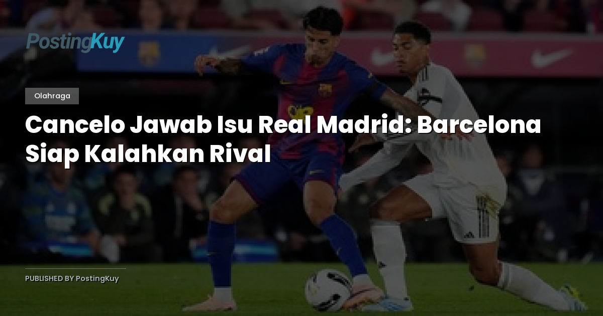 Cancelo Jawab Isu Real Madrid: Barcelona Siap Kalahkan Rival