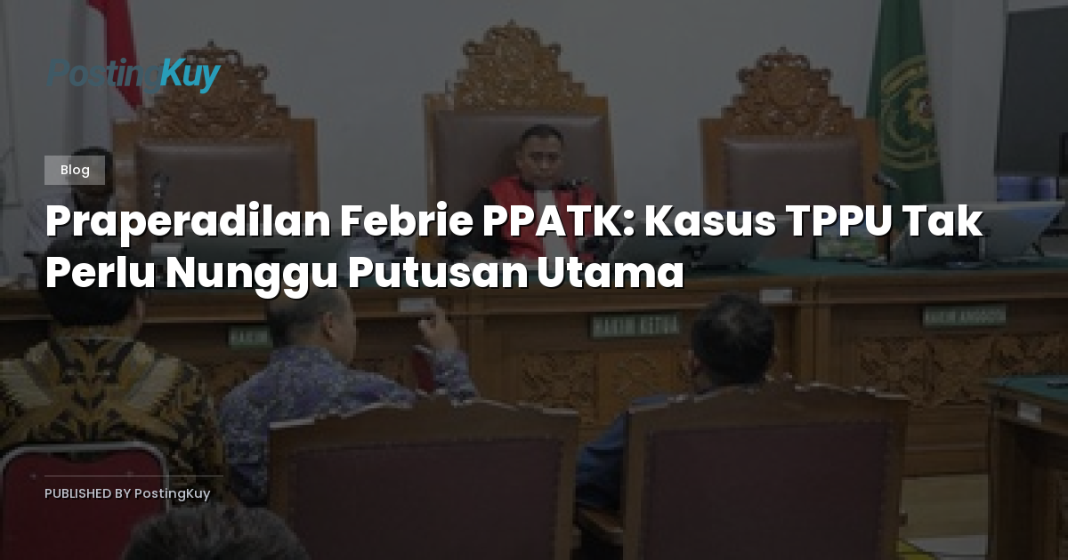 Praperadilan Febrie PPATK: Kasus TPPU Tak Perlu Nunggu Putusan Utama