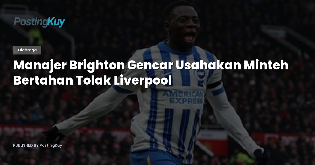 Manajer Brighton Gencar Usahakan Minteh Bertahan Tolak Liverpool