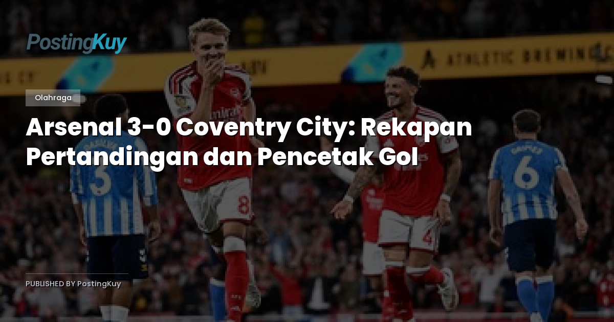 Arsenal 3-0 Coventry City: Rekapan Pertandingan dan Pencetak Gol