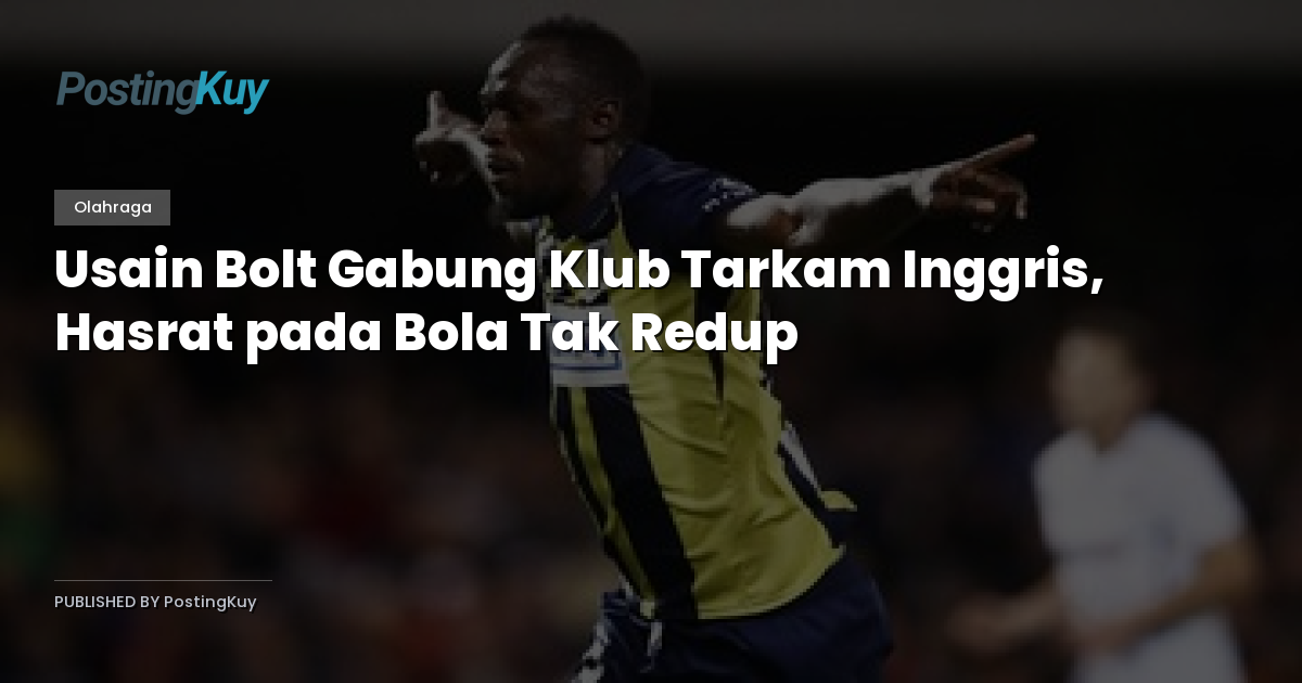 Usain Bolt Gabung Klub Tarkam Inggris, Hasrat pada Bola Tak Redup