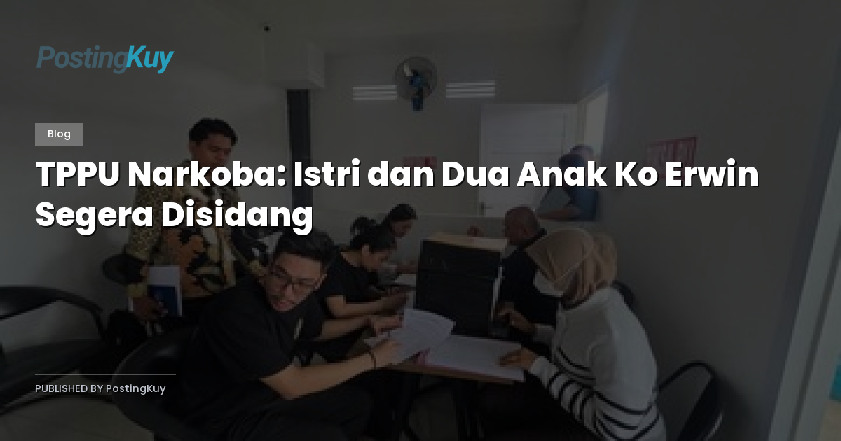 TPPU Narkoba: Istri dan Dua Anak Ko Erwin Segera Disidang