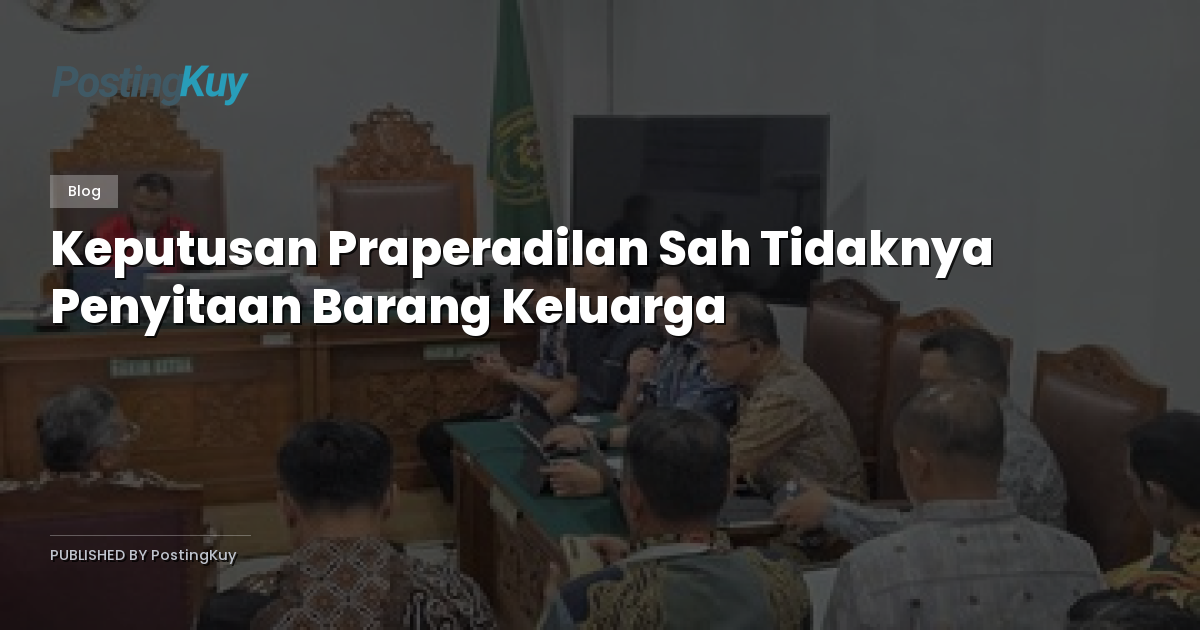 Keputusan Praperadilan Sah Tidaknya Penyitaan Barang Keluarga