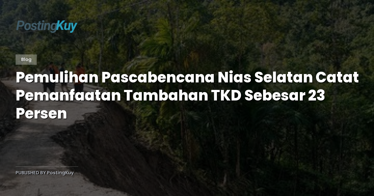 Pemulihan Pascabencana Nias Selatan Catat Pemanfaatan Tambahan TKD Sebesar 23 Persen