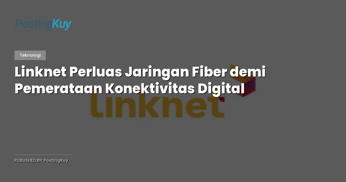 Linknet Perluas Jaringan Fiber demi Pemerataan Konektivitas Digital