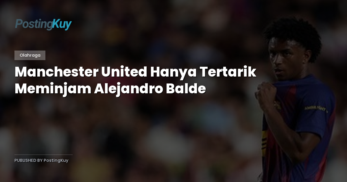 Manchester United Hanya Tertarik Meminjam Alejandro Balde