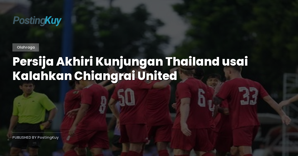 Persija Akhiri Kunjungan Thailand usai Kalahkan Chiangrai United
