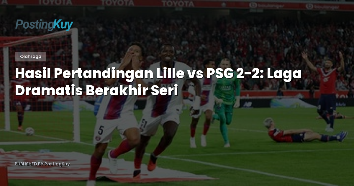 Hasil Pertandingan Lille vs PSG 2-2: Laga Dramatis Berakhir Seri