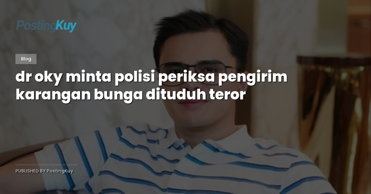 dr oky minta polisi periksa pengirim karangan bunga dituduh teror