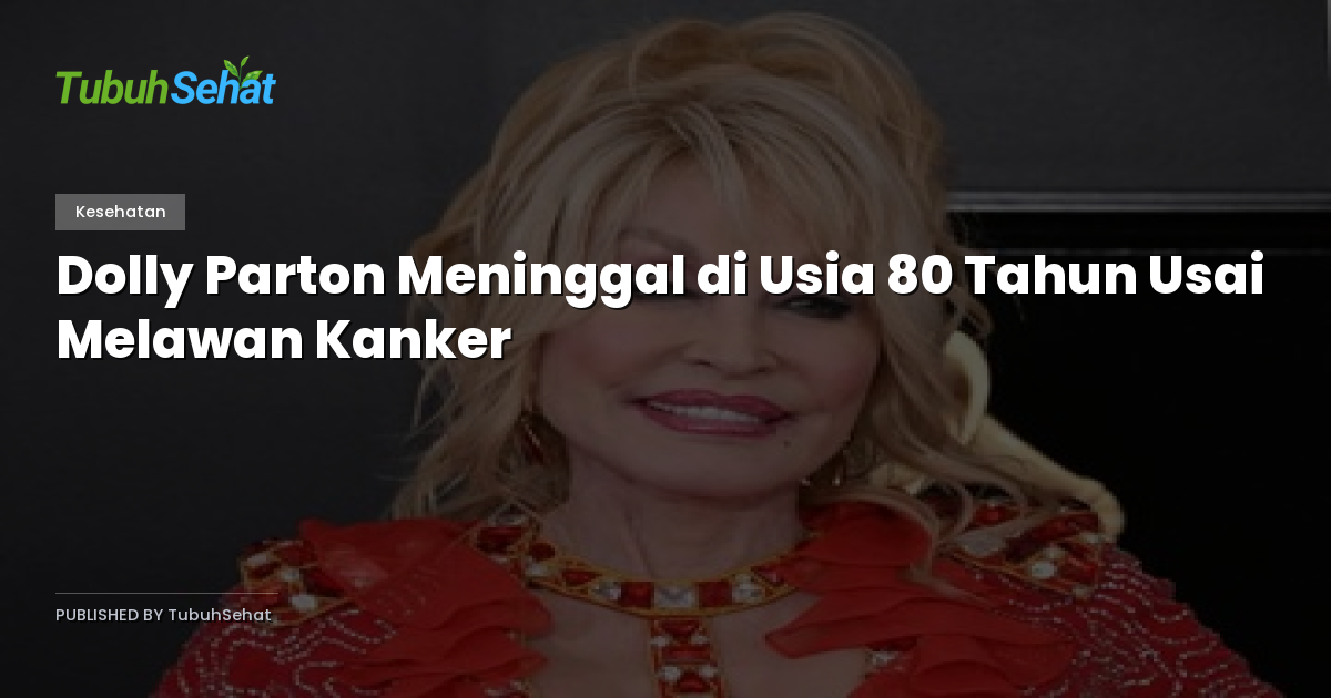 Dolly Parton Meninggal di Usia 80 Tahun Usai Melawan Kanker