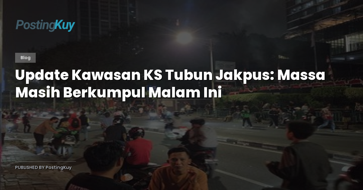 Update Kawasan KS Tubun Jakpus: Massa Masih Berkumpul Malam Ini