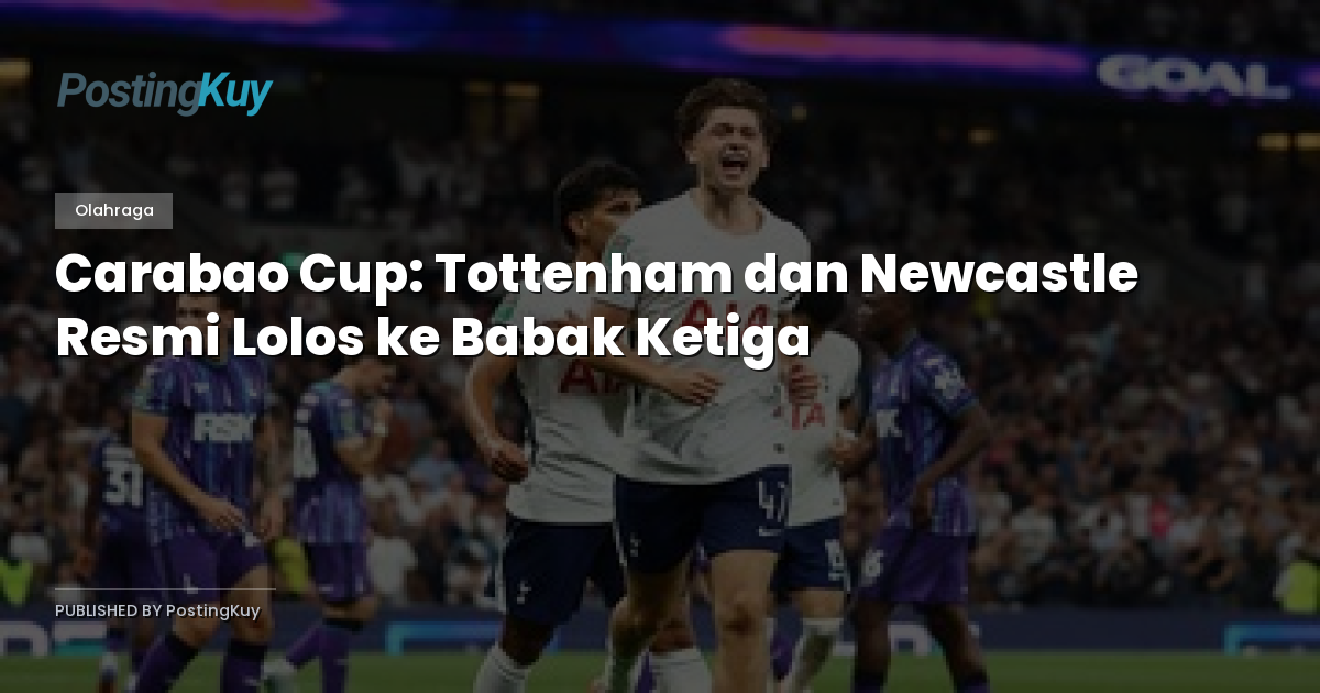 Carabao Cup: Tottenham dan Newcastle Resmi Lolos ke Babak Ketiga