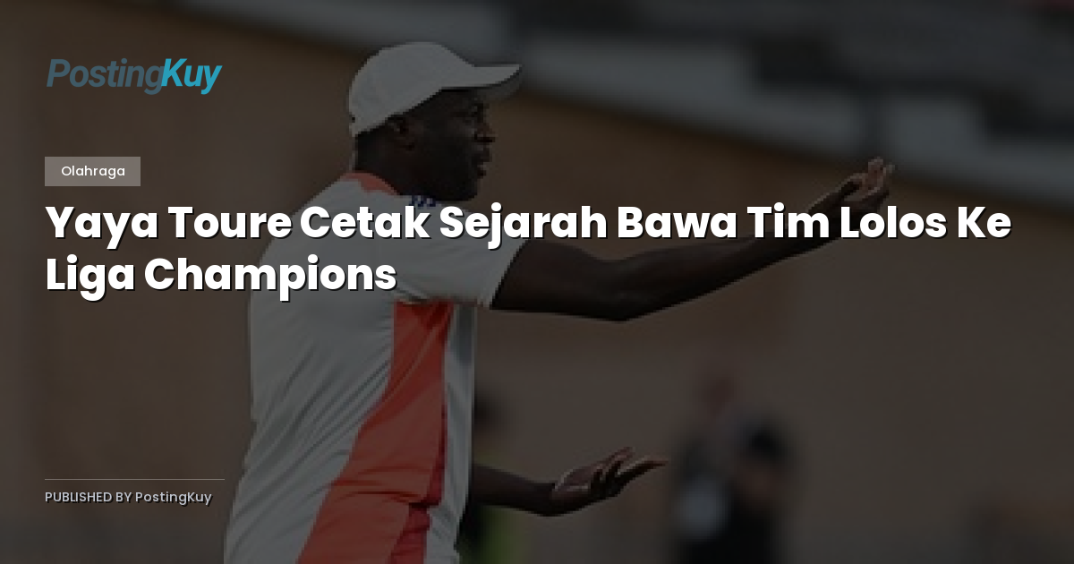 Yaya Toure Cetak Sejarah Bawa Tim Lolos Ke Liga Champions