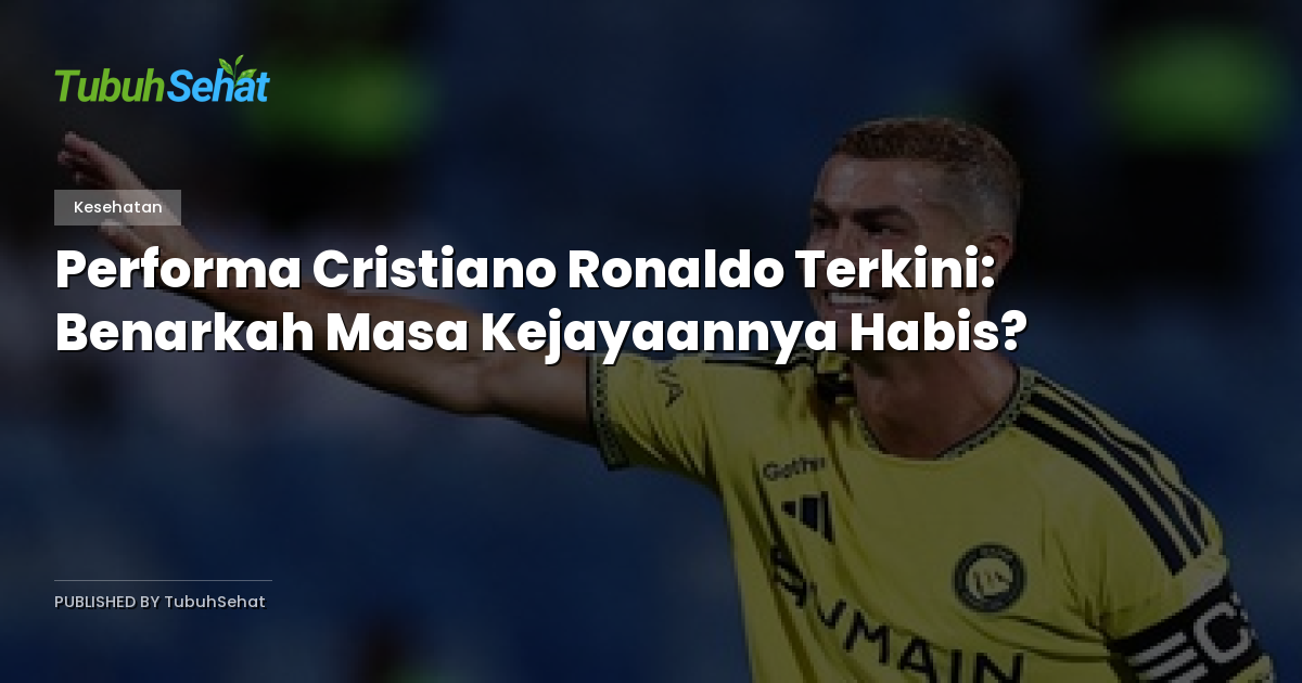 Performa Cristiano Ronaldo Terkini: Benarkah Masa Kejayaannya Habis?