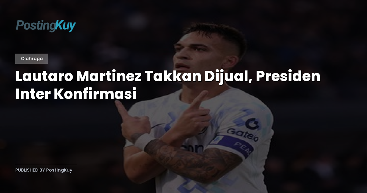 Lautaro Martinez Takkan Dijual, Presiden Inter Konfirmasi
