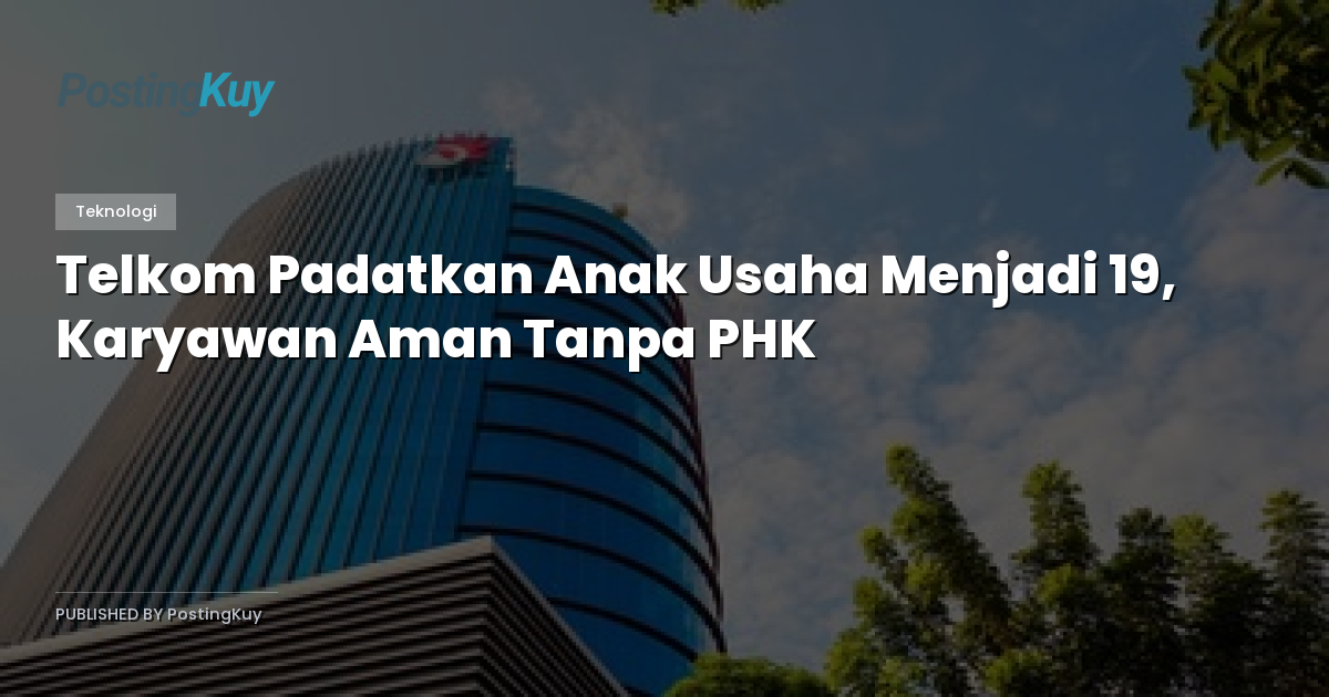 Telkom Padatkan Anak Usaha Menjadi 19, Karyawan Aman Tanpa PHK