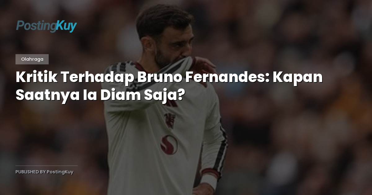Kritik Terhadap Bruno Fernandes: Kapan Saatnya Ia Diam Saja?