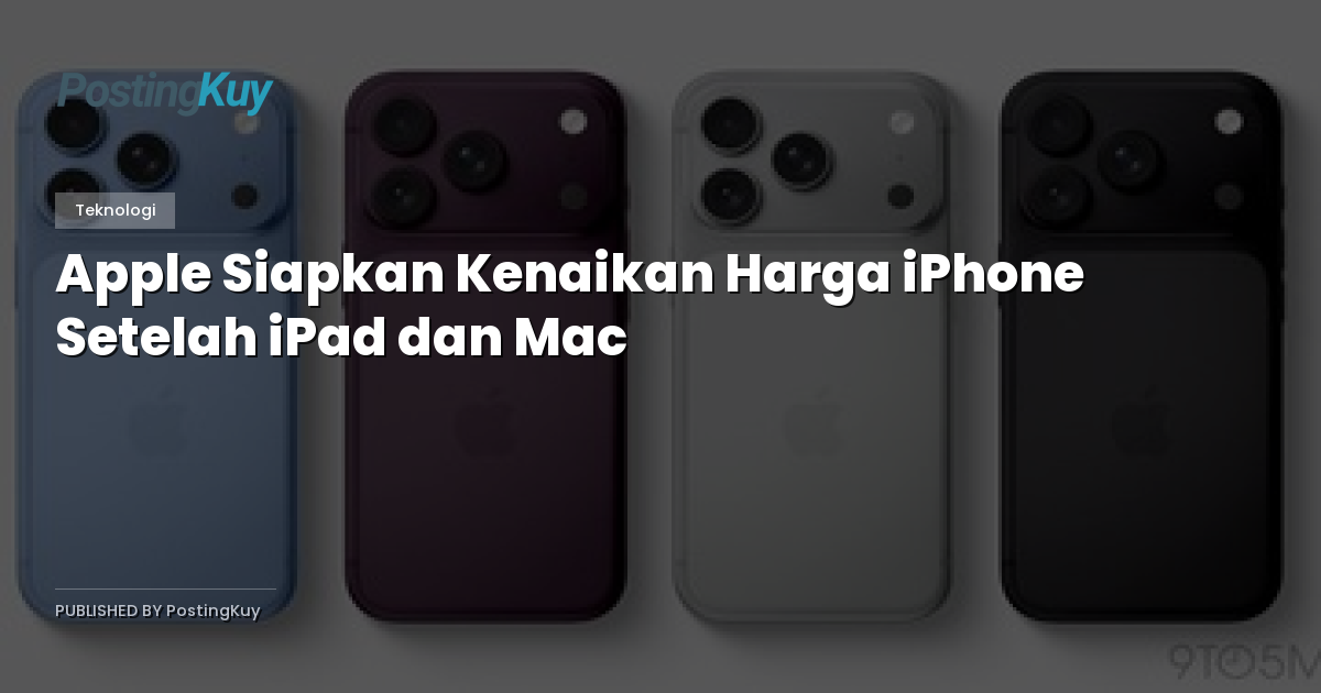 Apple Siapkan Kenaikan Harga iPhone Setelah iPad dan Mac