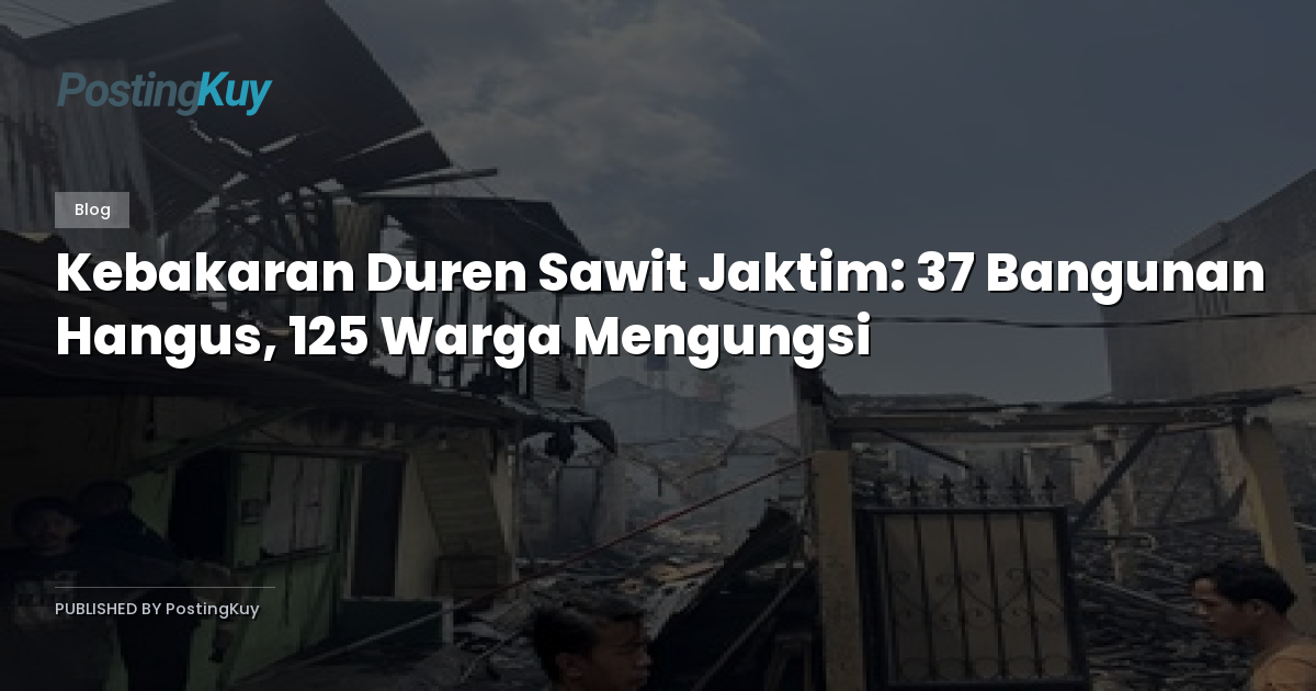 Kebakaran Duren Sawit Jaktim: 37 Bangunan Hangus, 125 Warga Mengungsi