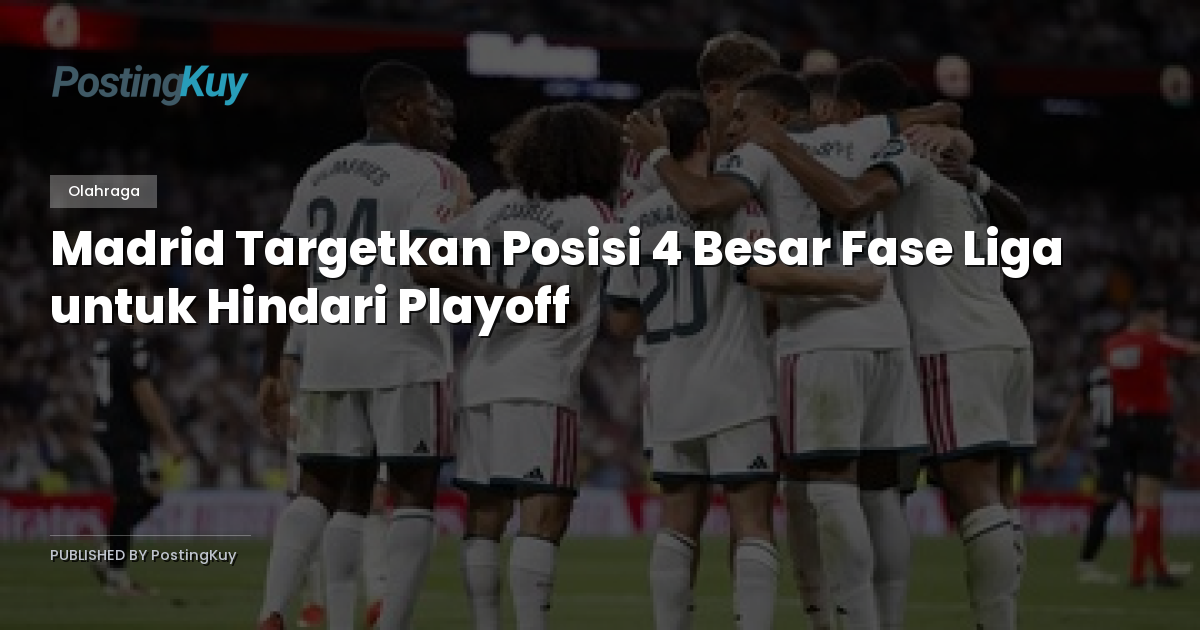 Madrid Targetkan Posisi 4 Besar Fase Liga untuk Hindari Playoff