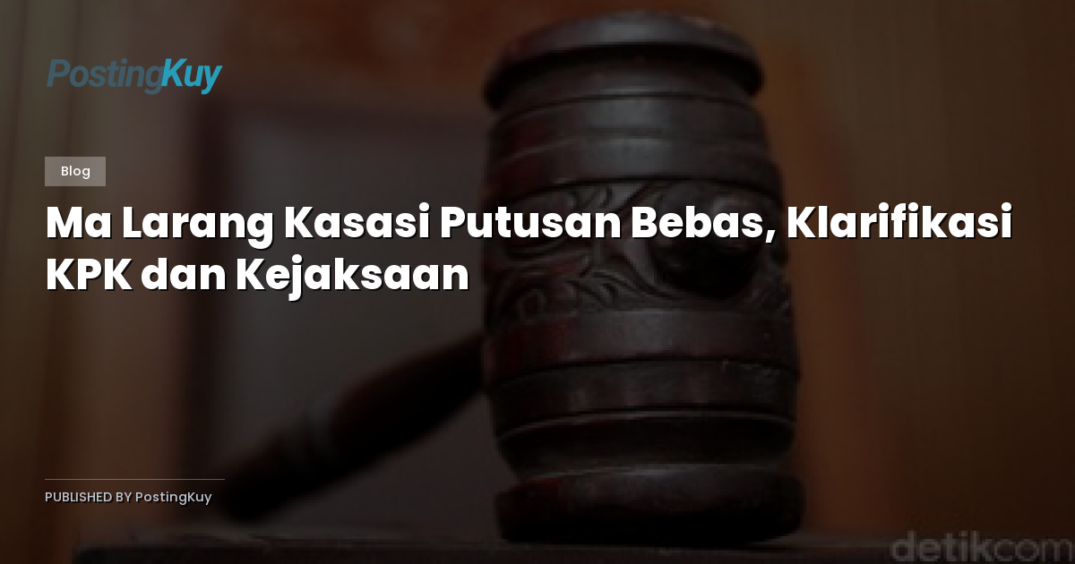 Ma Larang Kasasi Putusan Bebas, Klarifikasi KPK dan Kejaksaan