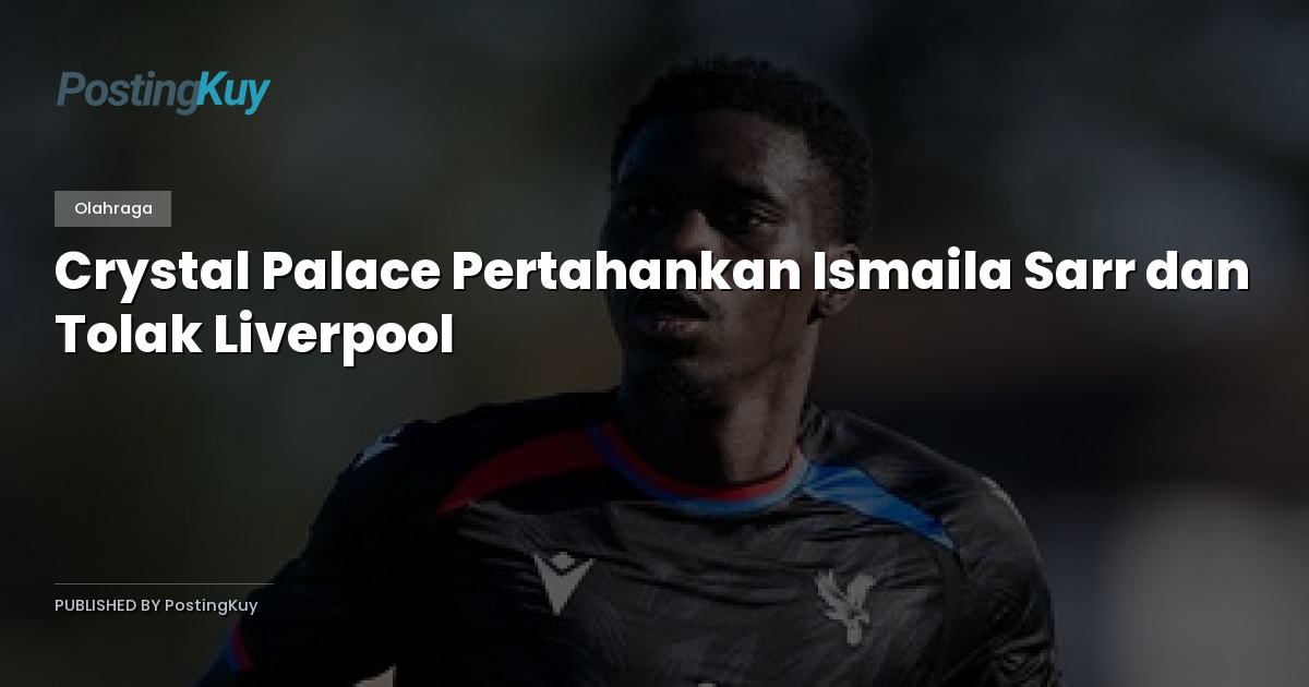 Crystal Palace Pertahankan Ismaila Sarr dan Tolak Liverpool