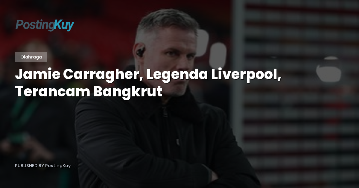 Jamie Carragher, Legenda Liverpool, Terancam Bangkrut