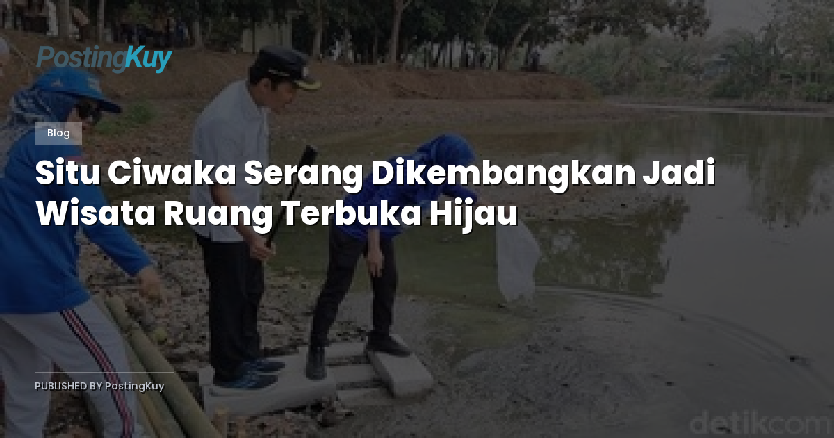 Situ Ciwaka Serang Dikembangkan Jadi Wisata Ruang Terbuka Hijau
