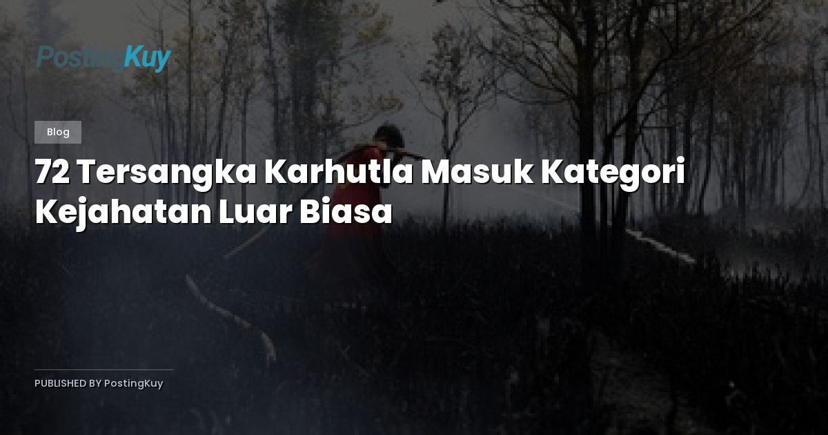 72 Tersangka Karhutla Masuk Kategori Kejahatan Luar Biasa
